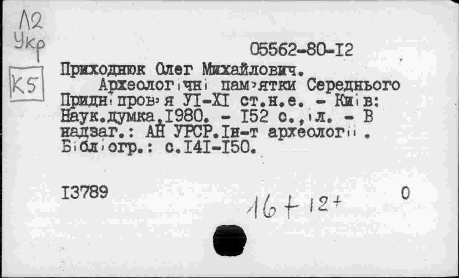 ﻿05562-80-12
Приходнюк Олег Михайлович.
Археолог ічні пашятки Середнього Придніпров’я УІ-П ст.н.е. - Київ: Наук.думка,І980. - 152 с.,іл. - В надзаг.: АЙ УРСР.Ін-т археологи . Бібліогр.: С.І4І-І50.
13789
0